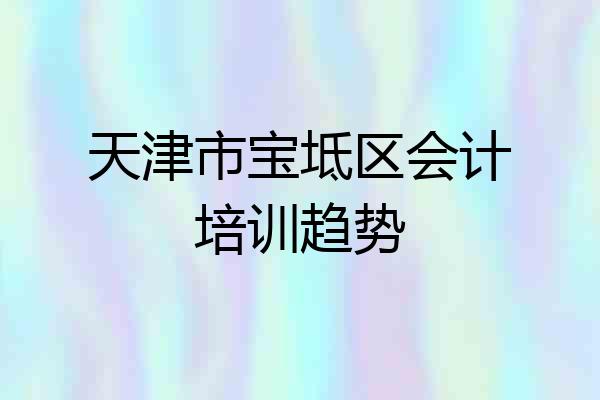 天津市宝坻区会计培训趋势