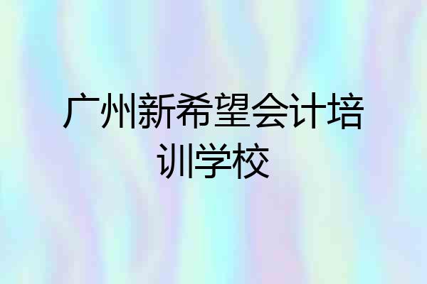 广州新希望会计培训学校