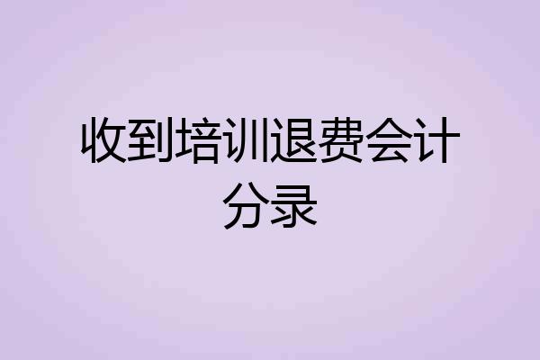 收到培训退费会计分录