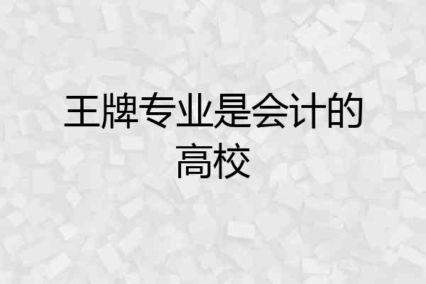 王牌专业是会计的高校