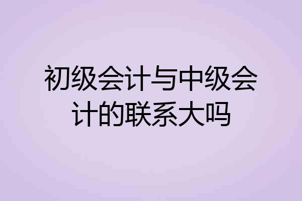 初级会计与中级会计的联系大吗