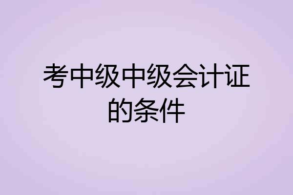 考中级中级会计证的条件
