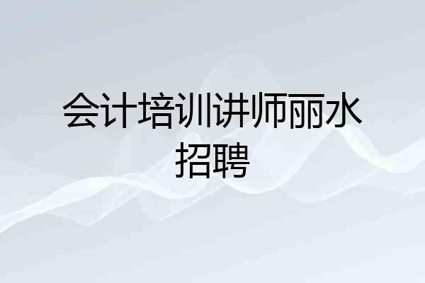 会计培训讲师丽水招聘