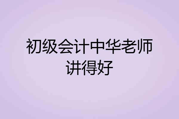 初级会计中华老师讲得好