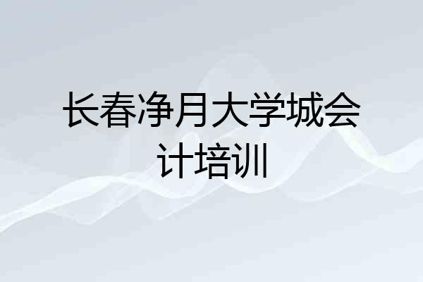 长春净月大学城会计培训