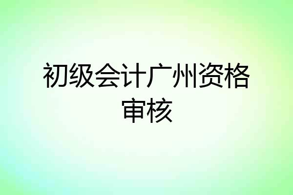 初级会计广州资格审核