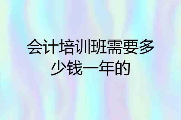 会计培训班需要多少钱一年的
