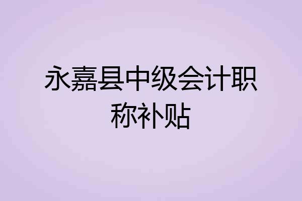永嘉县中级会计职称补贴