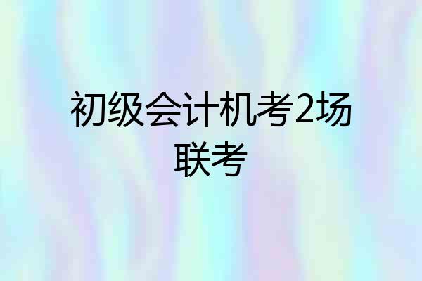 初级会计机考2场联考