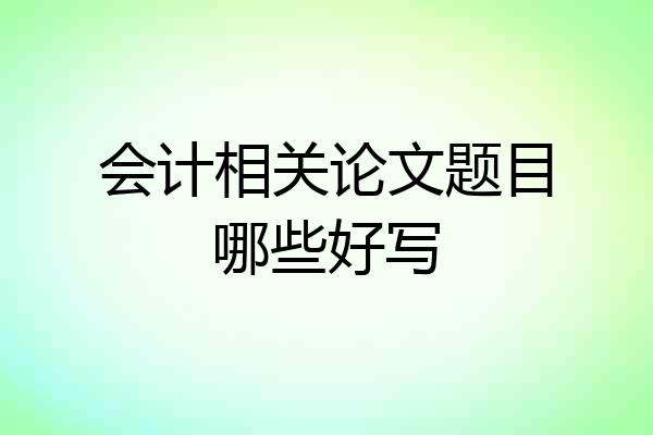 会计相关论文题目哪些好写