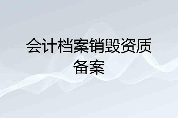 会计档案销毁资质备案