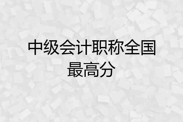 中级会计职称全国最高分