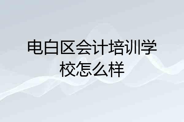 电白区会计培训学校怎么样