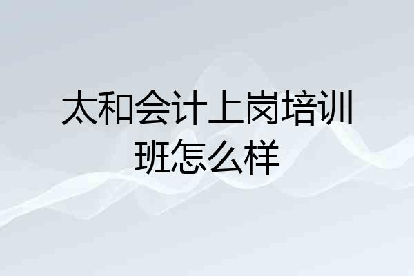 太和会计上岗培训班怎么样