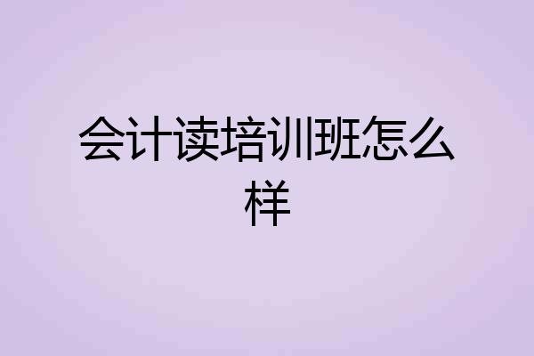 会计读培训班怎么样
