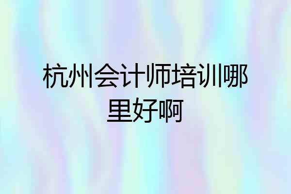 杭州会计师培训哪里好啊