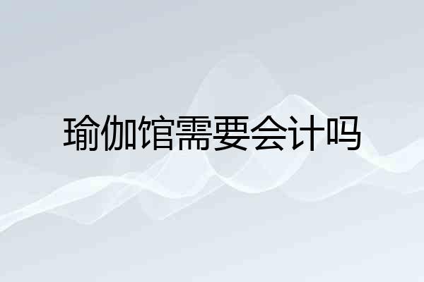 瑜伽馆需要会计吗
