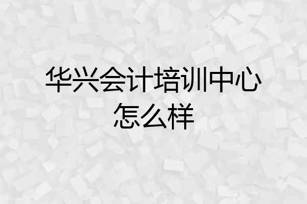 华兴会计培训中心怎么样