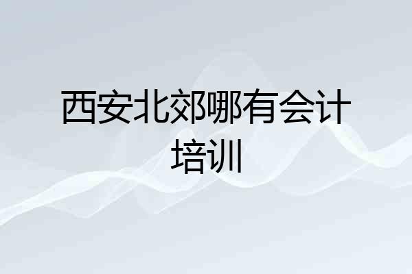 西安北郊哪有会计培训