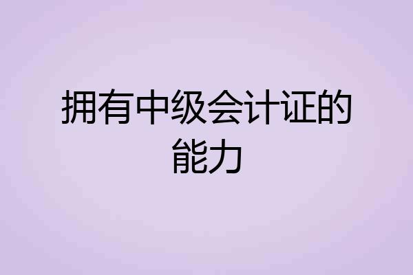 拥有中级会计证的能力