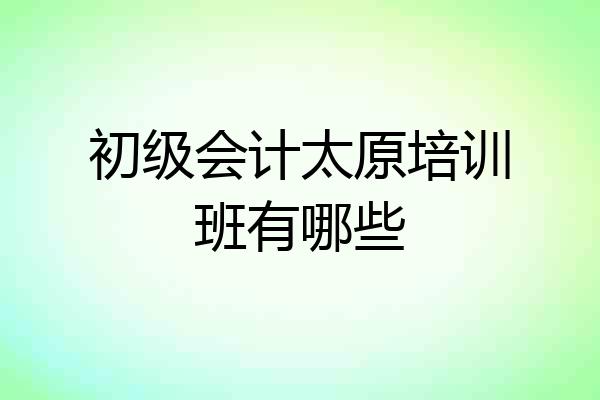 初级会计太原培训班有哪些