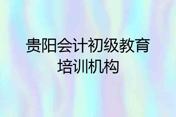 贵阳会计初级教育培训机构