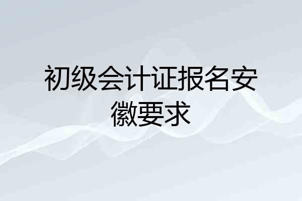 初级会计证报名安徽要求