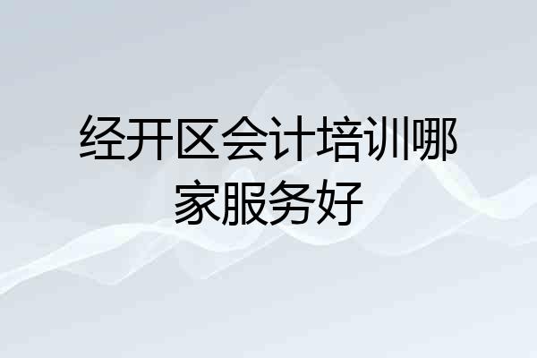经开区会计培训哪家服务好