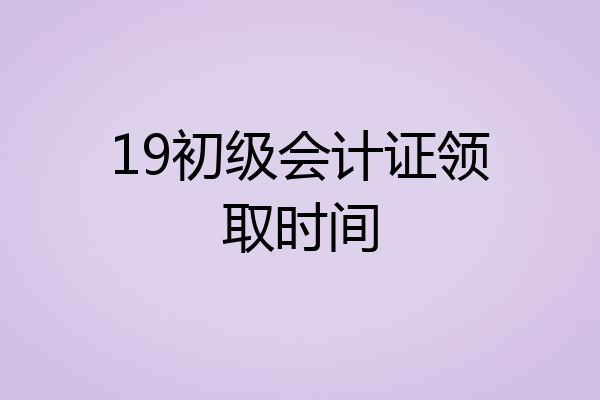19初级会计证领取时间