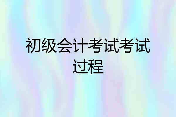 初级会计考试考试过程