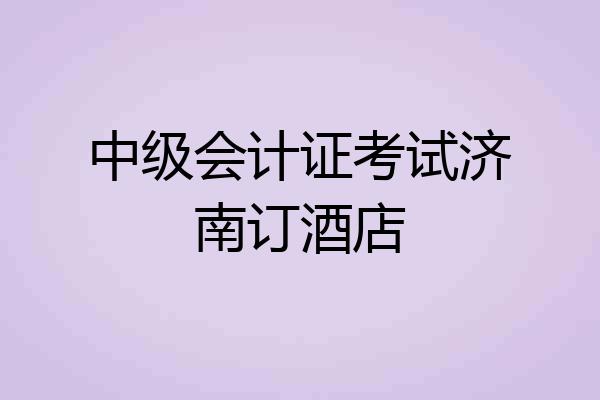 中级会计证考试济南订酒店