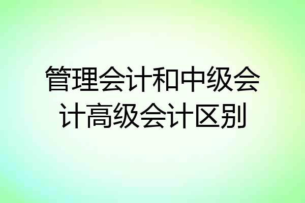 管理会计和中级会计高级会计区别
