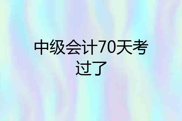 中级会计70天考过了
