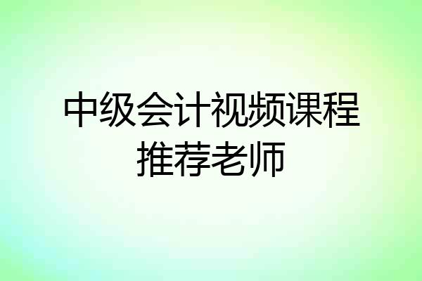 中级会计视频课程推荐老师