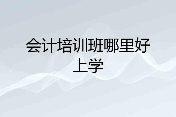 会计培训班哪里好上学