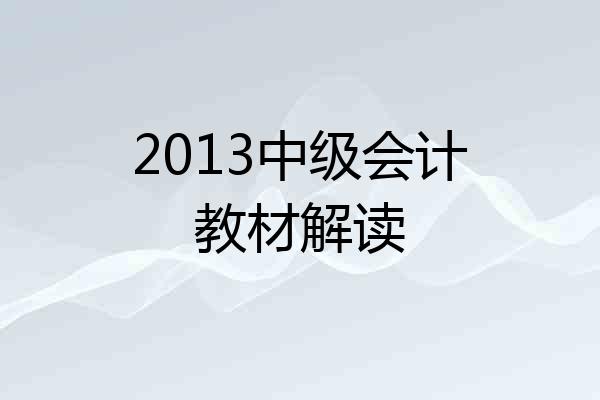 2013中级会计教材解读