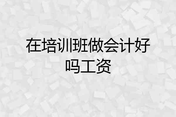 在培训班做会计好吗工资