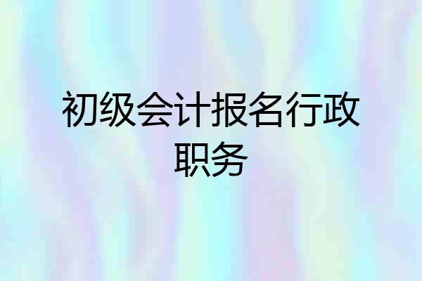 初级会计报名行政职务