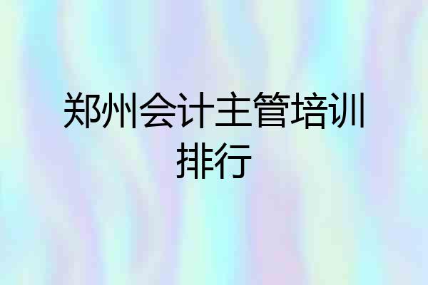 郑州会计主管培训排行