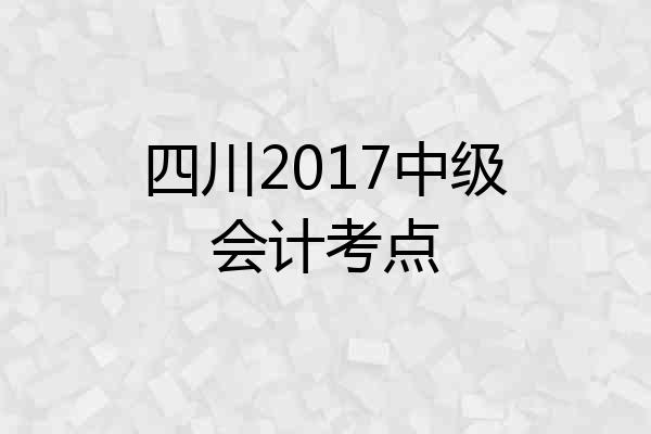 四川2017中级会计考点
