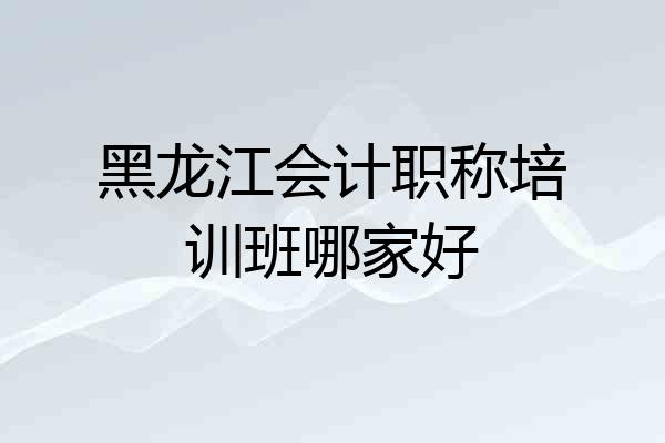 黑龙江会计职称培训班哪家好