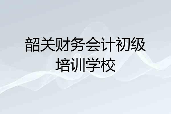 韶关财务会计初级培训学校