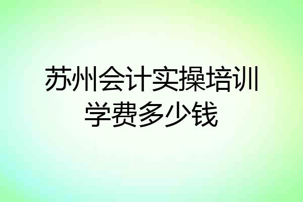 苏州会计实操培训学费多少钱