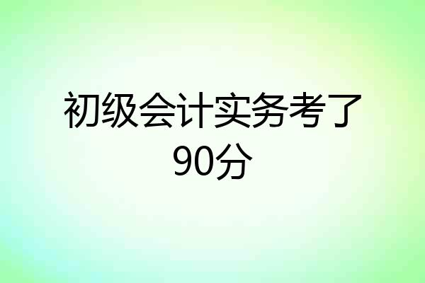 初级会计实务考了90分