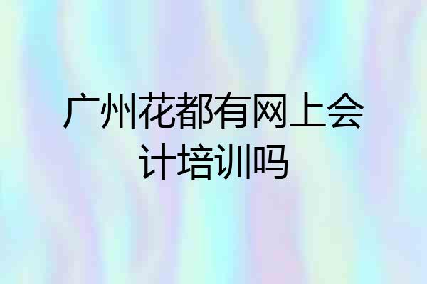 广州花都有网上会计培训吗