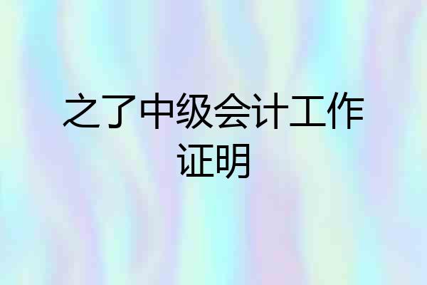 之了中级会计工作证明