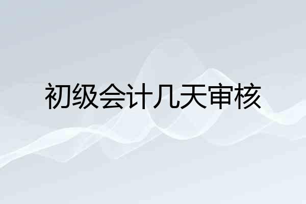 初级会计几天审核