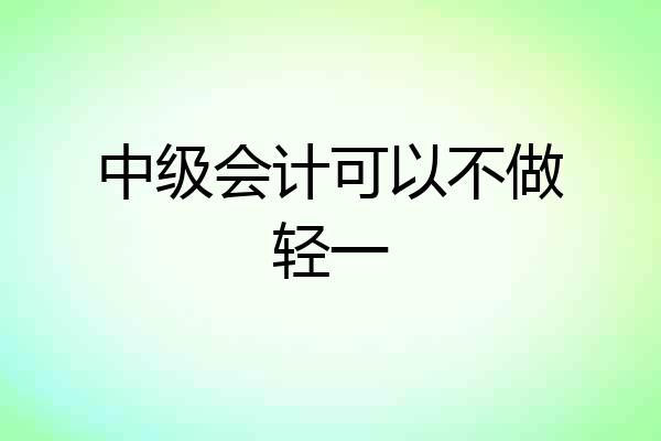 中级会计可以不做轻一