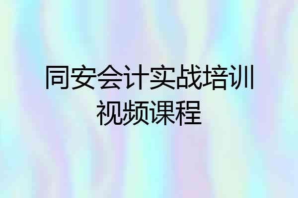 同安会计实战培训视频课程