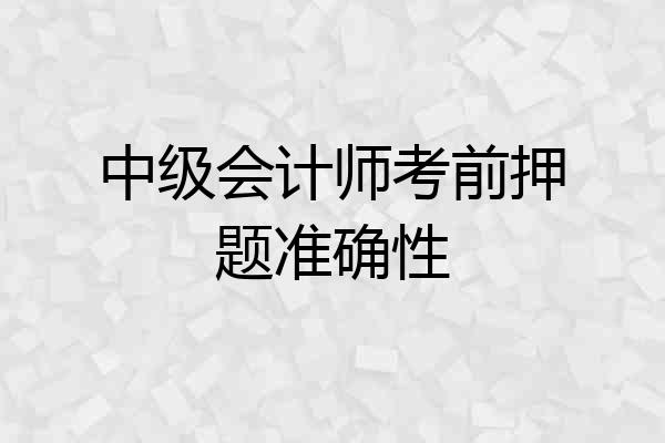 中级会计师考前押题准确性